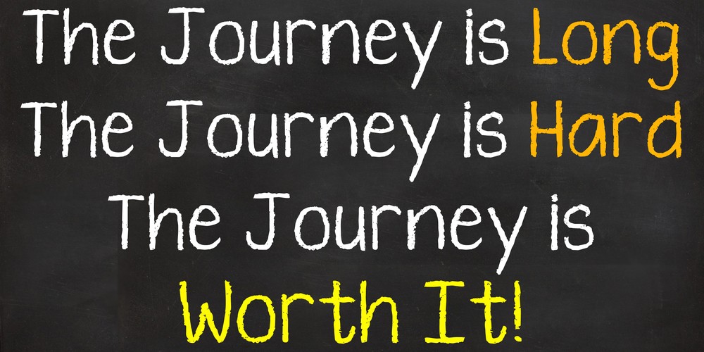 The Journey is Long, The Journey is Hard. The Journey is Worth It!